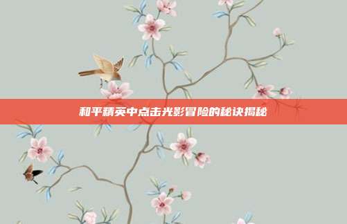 和平精英中点击光影冒险的秘诀揭秘