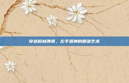 穿越枪林弹雨,左手狙神的精准艺术