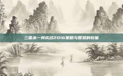 三国杀一将成名2016策略与智慧的较量