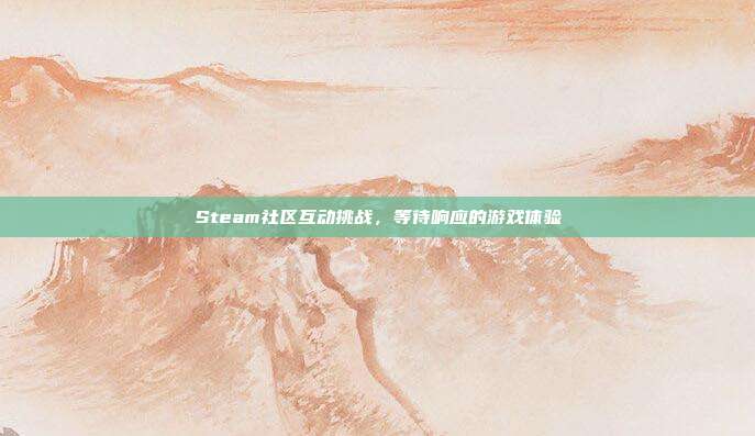 Steam社区互动挑战,等待响应的游戏体验
