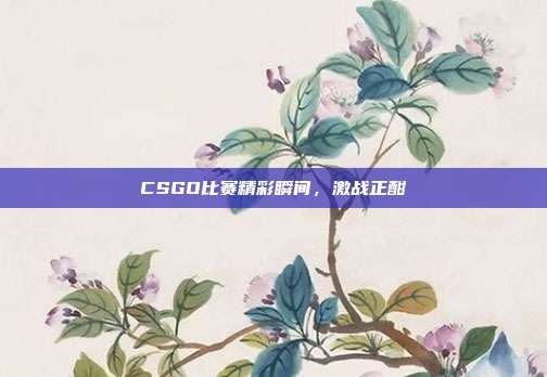 CSGO比赛精彩瞬间,激战正酣