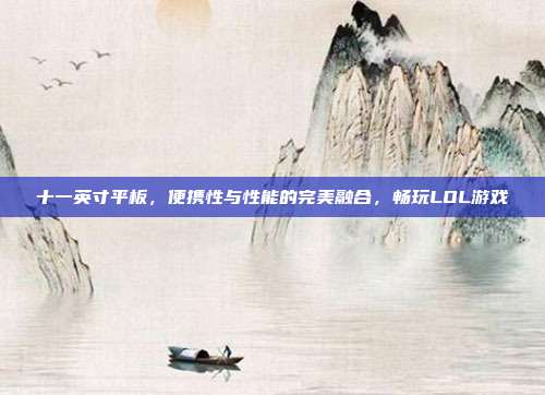 十一英寸平板,便携性与性能的完美融合,畅玩LOL游戏