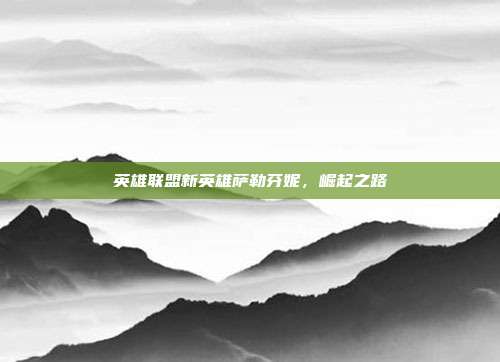英雄联盟新英雄萨勒芬妮,崛起之路