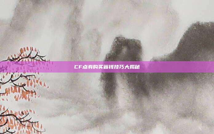 CF点券购买省钱技巧大揭秘