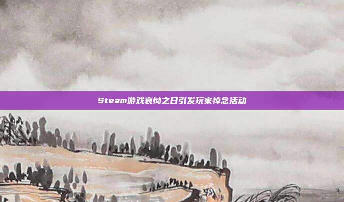 Steam游戏哀恸之日引发玩家悼念活动