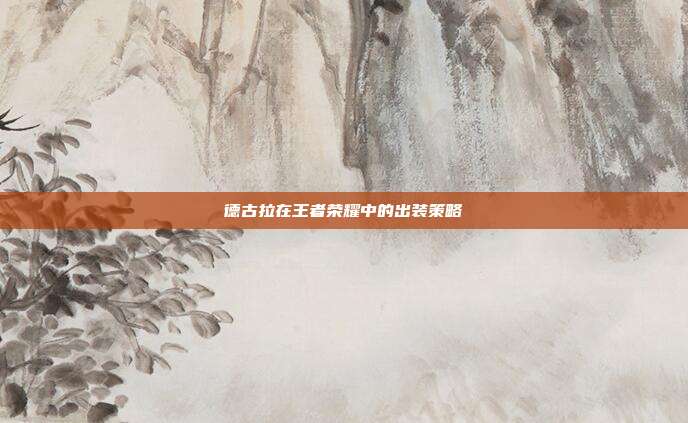 德古拉在王者荣耀中的出装策略