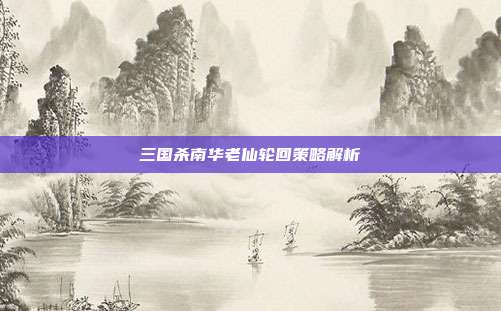 三国杀南华老仙轮回策略解析