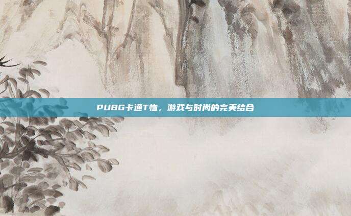 PUBG卡通T恤,游戏与时尚的完美结合