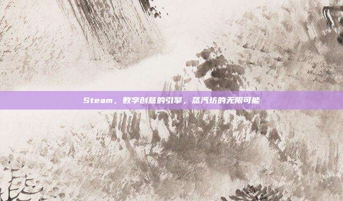 Steam,数字创意的引擎,蒸汽坊的无限可能