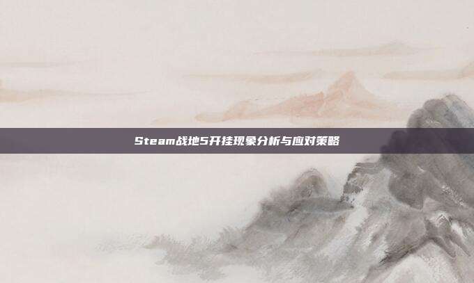 Steam战地5开挂现象分析与应对策略