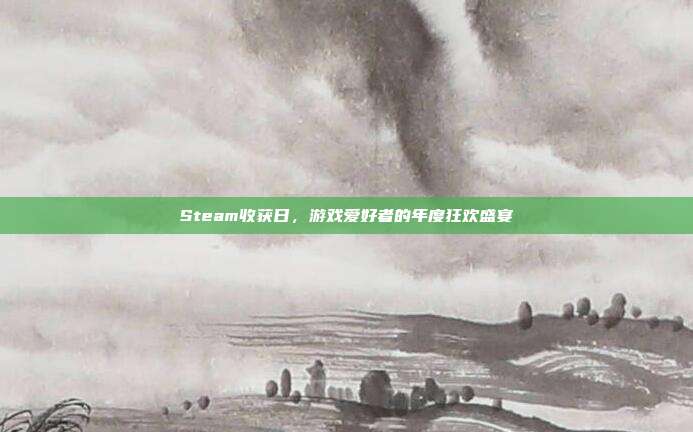 Steam收获日,游戏爱好者的年度狂欢盛宴