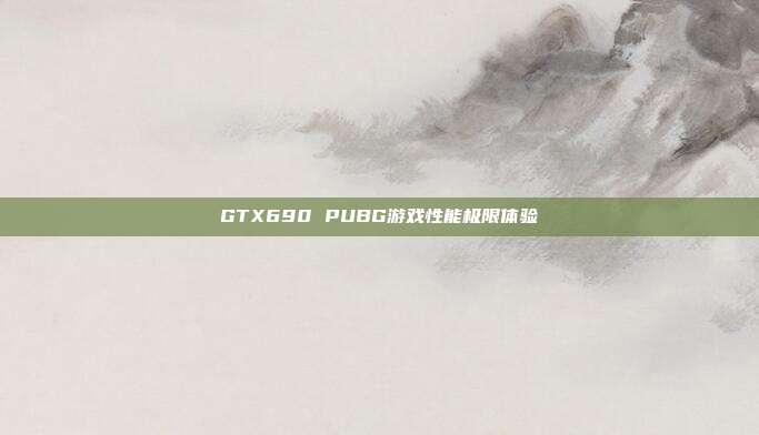 GTX690 PUBG游戏性能极限体验
