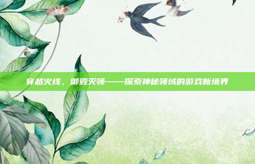 穿越火线,御毁灭领——探索神秘领域的游戏新境界