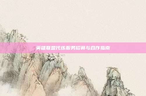 英雄联盟代练服务招募与合作指南