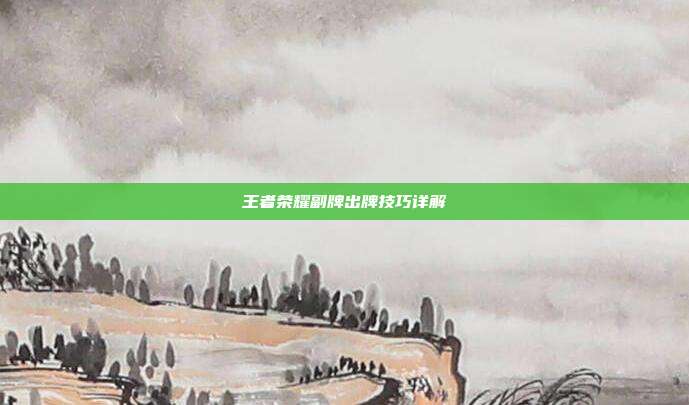 王者荣耀副牌出牌技巧详解