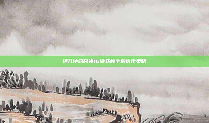 提升使命召唤16游戏帧率的优化策略