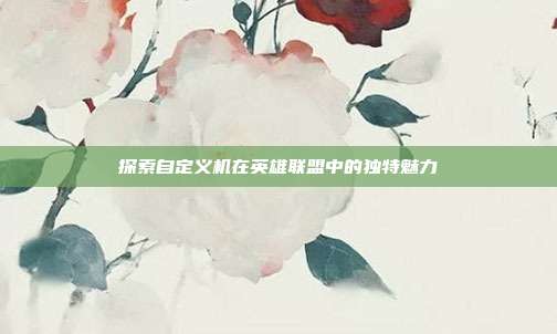 探索自定义机在英雄联盟中的独特魅力