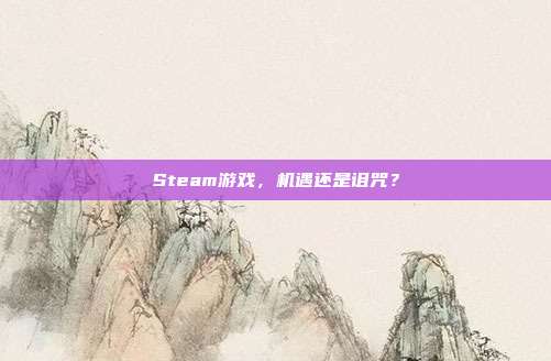 Steam游戏,机遇还是诅咒?