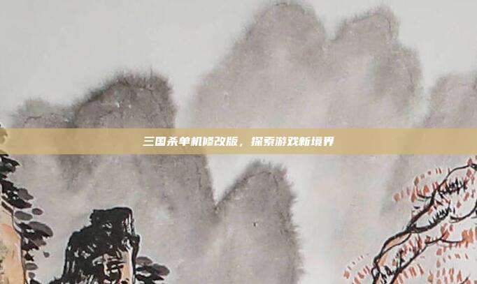三国杀单机修改版,探索游戏新境界