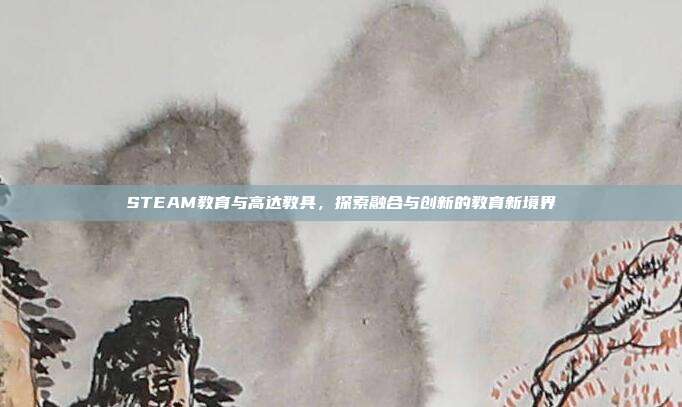 STEAM教育与高达教具,探索融合与创新的教育新境界