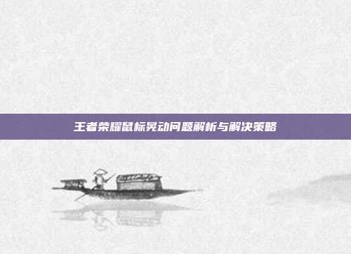 王者荣耀鼠标晃动问题解析与解决策略