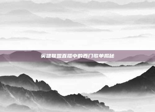 英雄联盟直播中的西门歌单揭秘