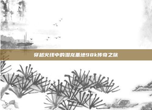 穿越火线中的潜龙基地98k传奇之旅
