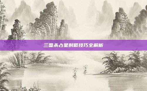 三国杀占星射箭技巧全解析