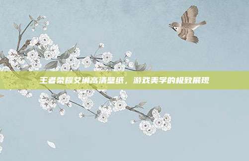 王者荣耀艾琳高清壁纸,游戏美学的极致展现