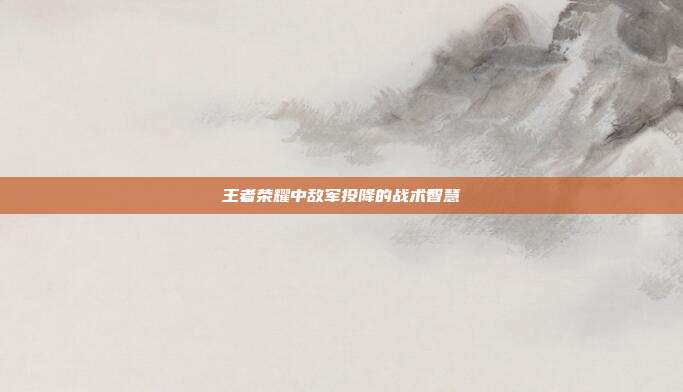 王者荣耀中敌军投降的战术智慧