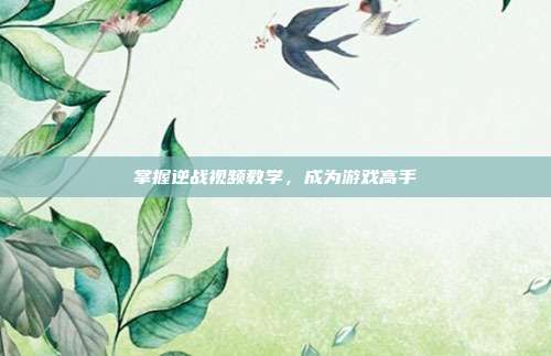 掌握逆战视频教学,成为游戏高手