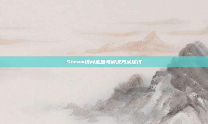 Steam访问难题与解决方案探讨