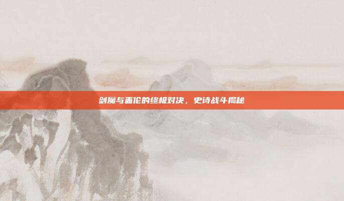 剑魔与盖伦的终极对决,史诗战斗揭秘