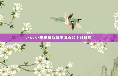 2022年英雄联盟手游高效上分技巧