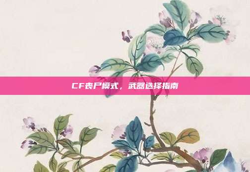 CF丧尸模式,武器选择指南