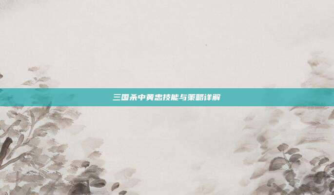 三国杀中黄忠技能与策略详解
