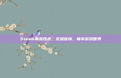 Steam串流技术,无缝连接,畅享游戏世界
