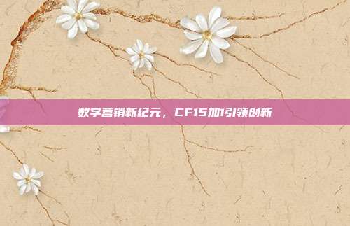 数字营销新纪元,CF15加1引领创新