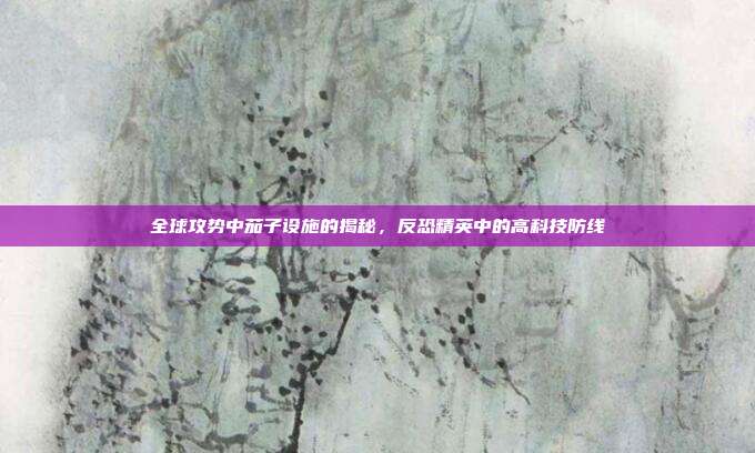 全球攻势中茄子设施的揭秘,反恐精英中的高科技防线