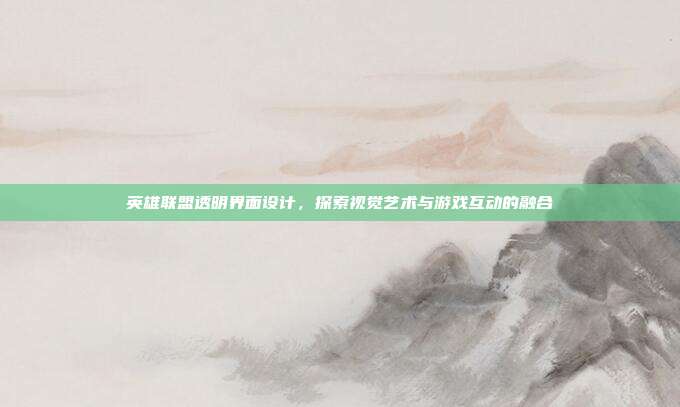 英雄联盟透明界面设计,探索视觉艺术与游戏互动的融合