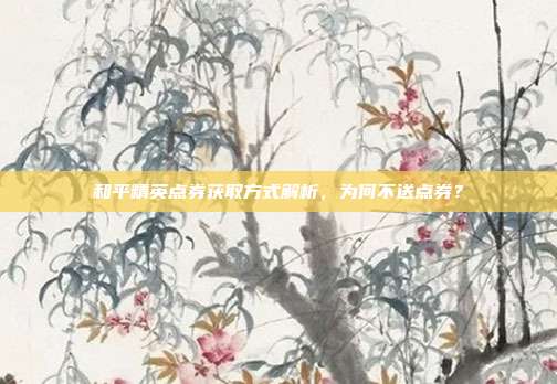 和平精英点券获取方式解析,为何不送点券?