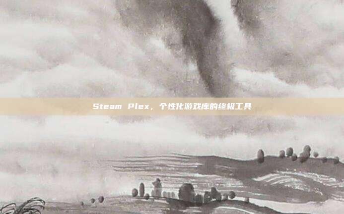 Steam Plex,个性化游戏库的终极工具