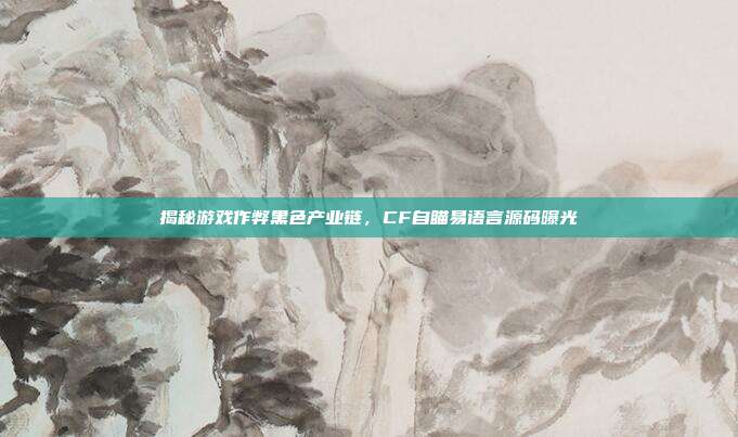 揭秘游戏作弊黑色产业链,CF自瞄易语言源码曝光