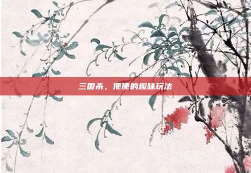 三国杀,便便的趣味玩法