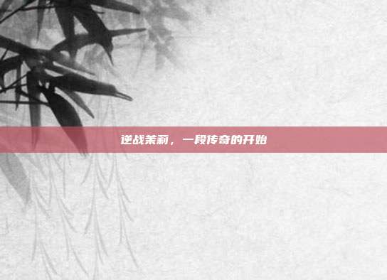 逆战茉莉,一段传奇的开始