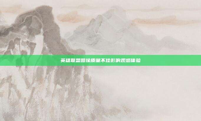 英雄联盟图像质量不佳影响观感体验