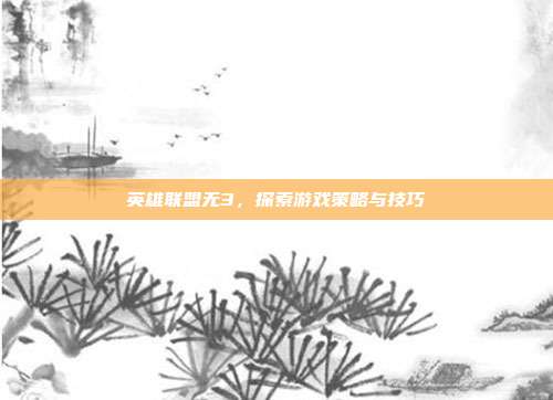 英雄联盟无3,探索游戏策略与技巧