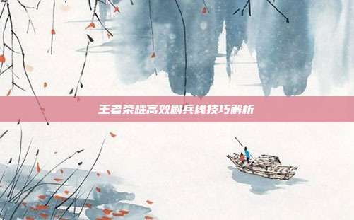王者荣耀高效刷兵线技巧解析