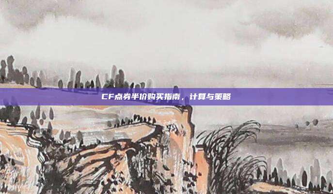 CF点券半价购买指南,计算与策略
