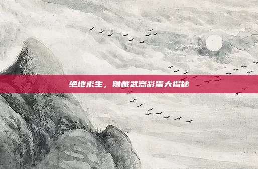 绝地求生,隐藏武器彩蛋大揭秘